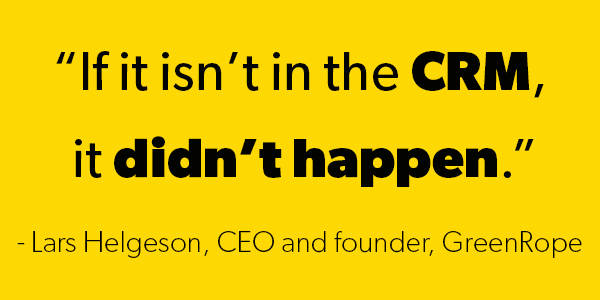A quote from the CEO of GreenRope - “If it isn’t in the CRM, it didn’t happen.” By Lars Helgeson